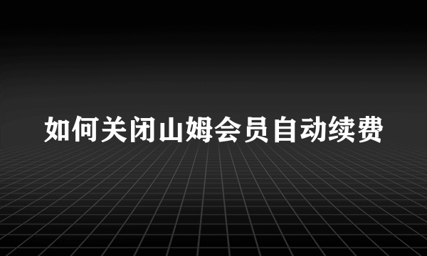 如何关闭山姆会员自动续费