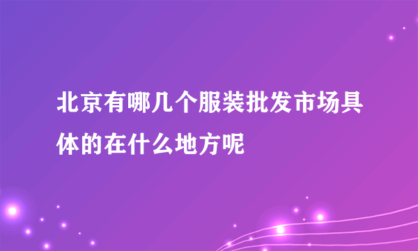 北京有哪几个服装批发市场具体的在什么地方呢