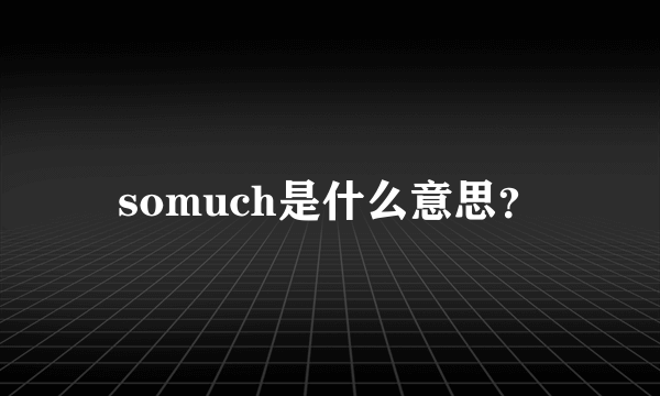 somuch是什么意思？