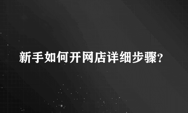 新手如何开网店详细步骤？