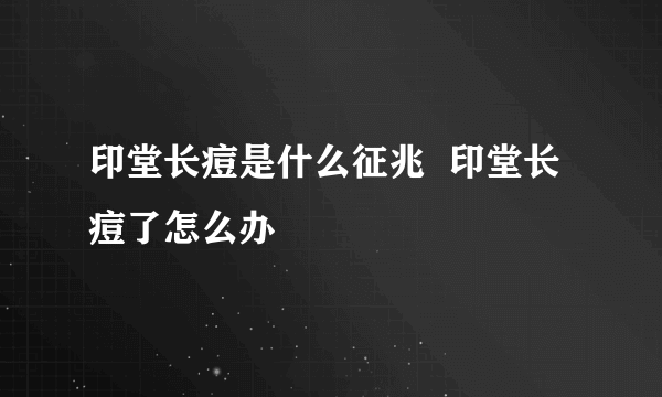 印堂长痘是什么征兆  印堂长痘了怎么办