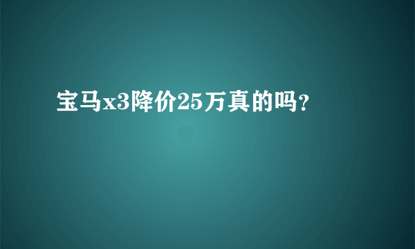 宝马x3降价25万真的吗？