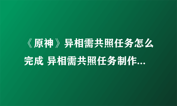 《原神》异相需共照任务怎么完成 异相需共照任务制作方法教程