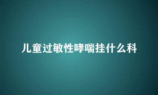 儿童过敏性哮喘挂什么科