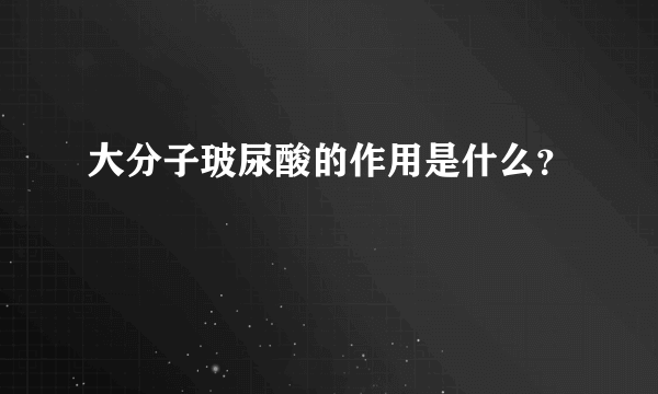 大分子玻尿酸的作用是什么？