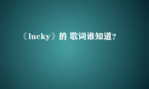 《lucky》的 歌词谁知道？