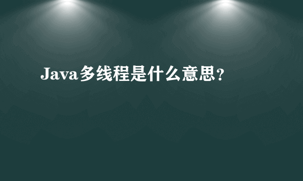 Java多线程是什么意思？