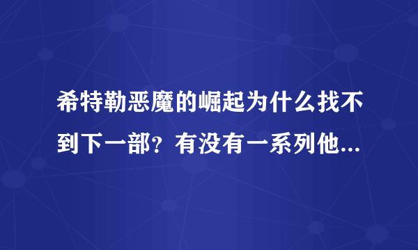 希特勒恶魔的崛起为什么找不到下一部？有没有一系列他一生从崛起到灭亡的电影，求详细