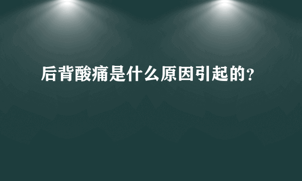 后背酸痛是什么原因引起的？