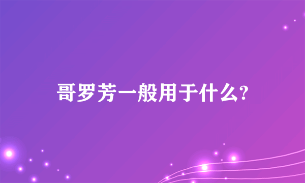 哥罗芳一般用于什么?