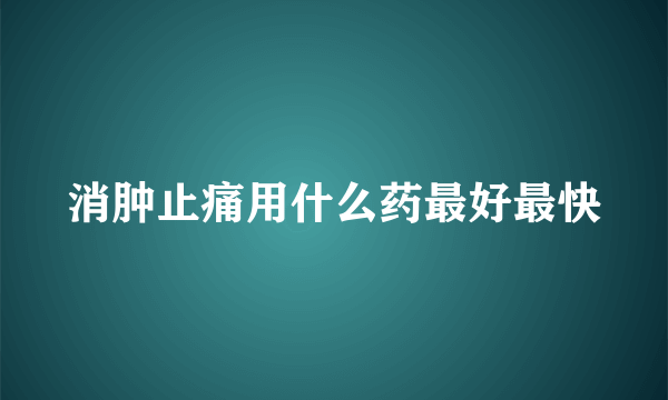 消肿止痛用什么药最好最快