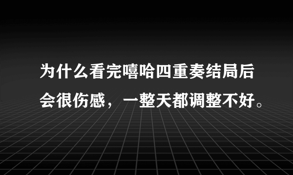 为什么看完嘻哈四重奏结局后会很伤感，一整天都调整不好。