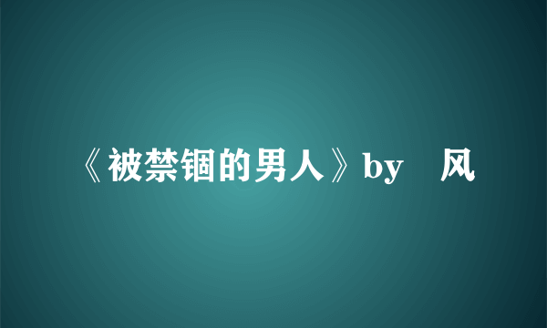 《被禁锢的男人》by炩风