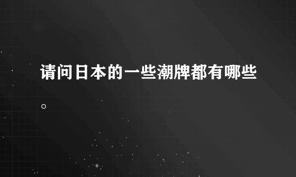 请问日本的一些潮牌都有哪些。