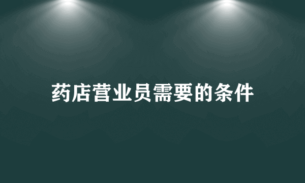 药店营业员需要的条件