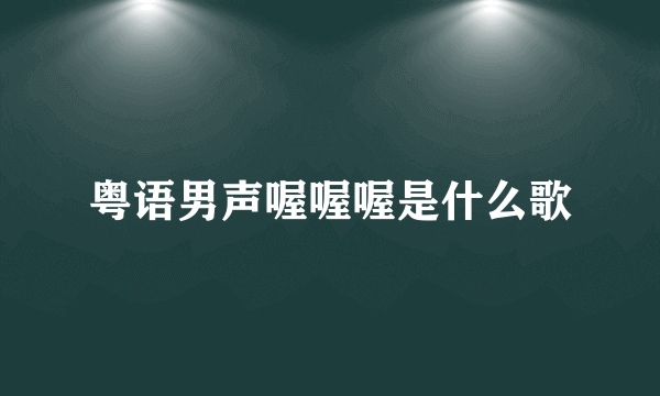 粤语男声喔喔喔是什么歌