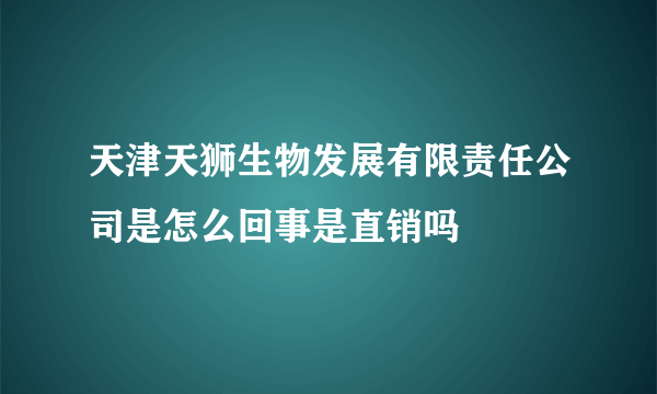 天津天狮生物发展有限责任公司是怎么回事是直销吗