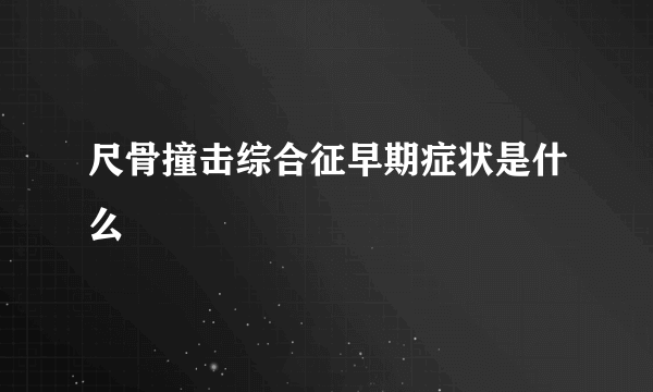 尺骨撞击综合征早期症状是什么