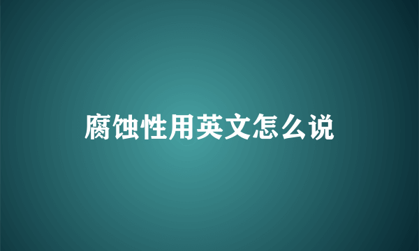 腐蚀性用英文怎么说