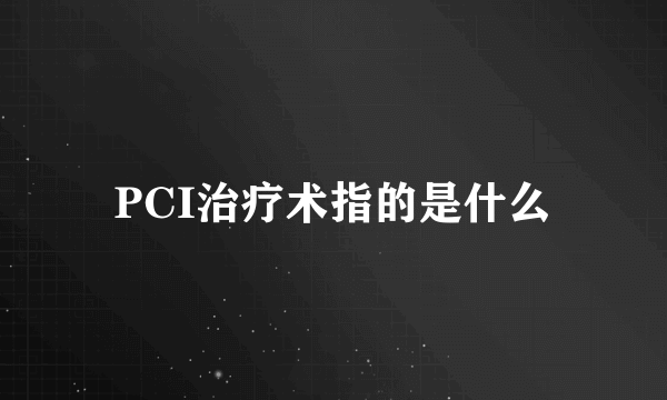 PCI治疗术指的是什么