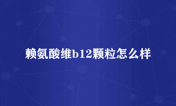 赖氨酸维b12颗粒怎么样