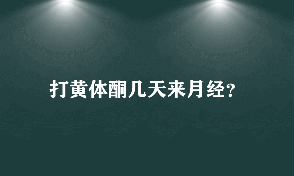 打黄体酮几天来月经？