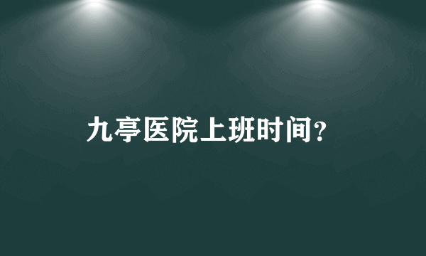 九亭医院上班时间？