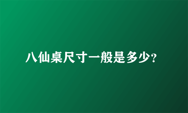 八仙桌尺寸一般是多少？