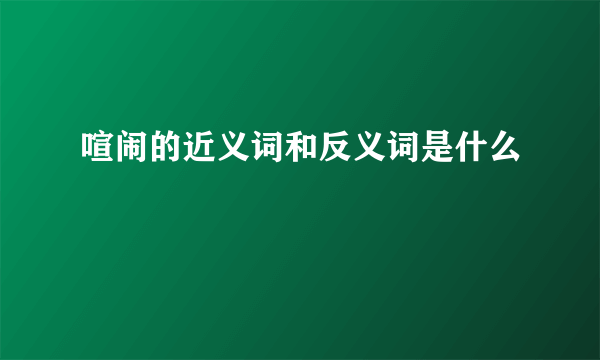 喧闹的近义词和反义词是什么