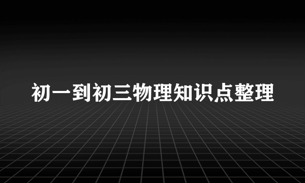 初一到初三物理知识点整理