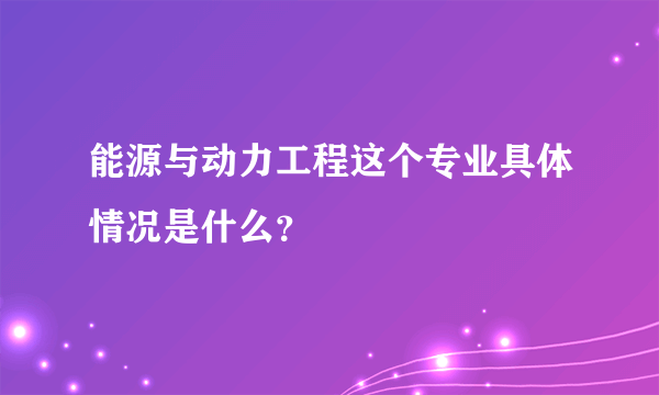 能源与动力工程这个专业具体情况是什么？