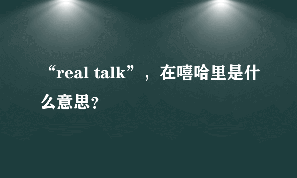 “real talk”，在嘻哈里是什么意思？