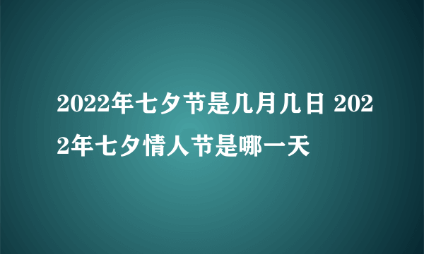 2022年七夕节是几月几日 2022年七夕情人节是哪一天