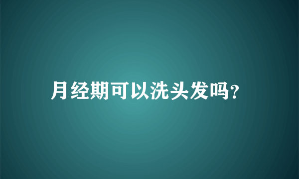 月经期可以洗头发吗？