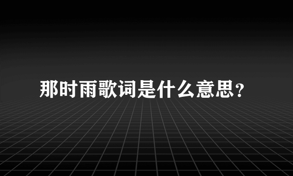 那时雨歌词是什么意思？