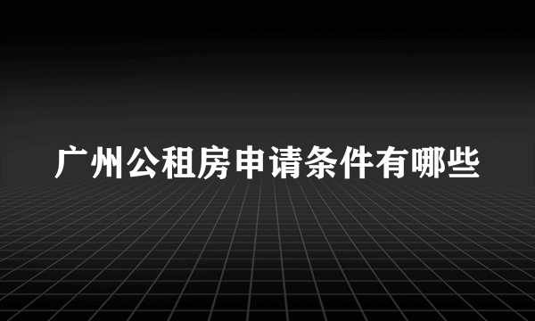 广州公租房申请条件有哪些