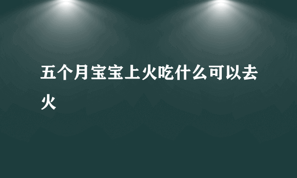 五个月宝宝上火吃什么可以去火