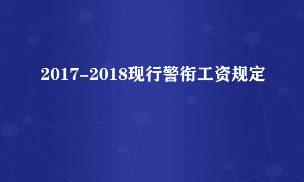 2017-2018现行警衔工资规定