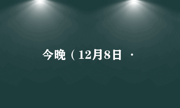 今晚（12月8日 ·