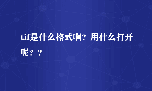 tif是什么格式啊？用什么打开呢？？