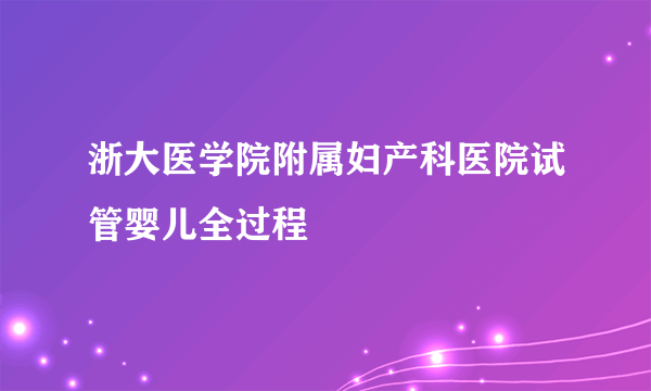 浙大医学院附属妇产科医院试管婴儿全过程