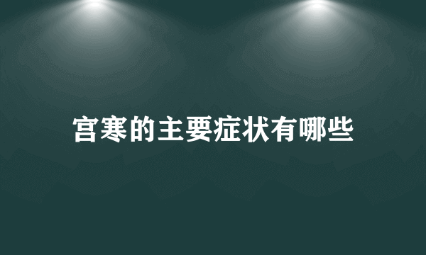 宫寒的主要症状有哪些