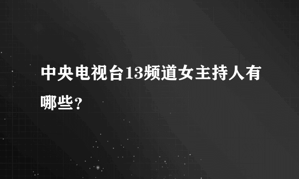 中央电视台13频道女主持人有哪些？