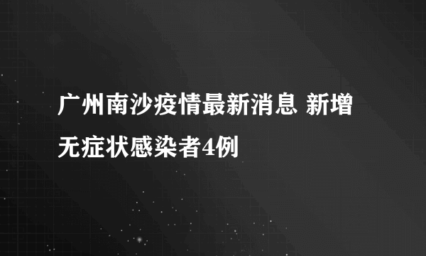 广州南沙疫情最新消息 新增无症状感染者4例