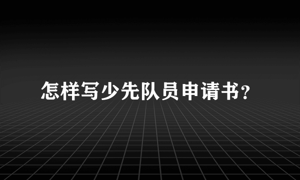 怎样写少先队员申请书？