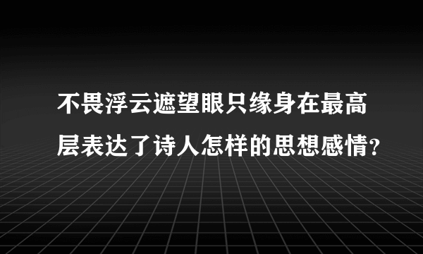 不畏浮云遮望眼只缘身在最高层表达了诗人怎样的思想感情？