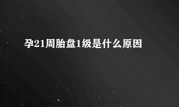 孕21周胎盘1级是什么原因