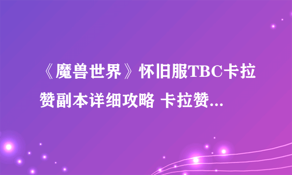 《魔兽世界》怀旧服TBC卡拉赞副本详细攻略 卡拉赞全BOSS技能及打法介绍