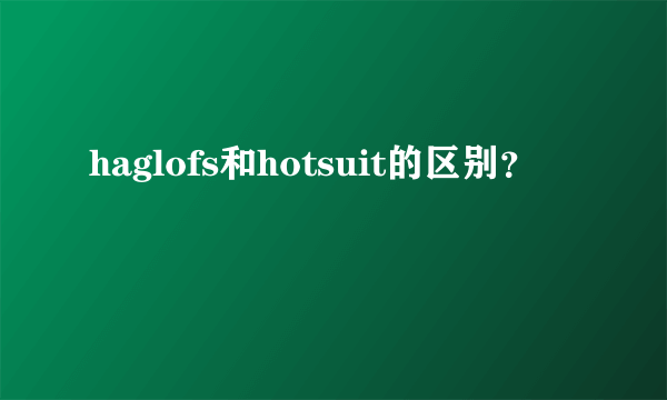 haglofs和hotsuit的区别？