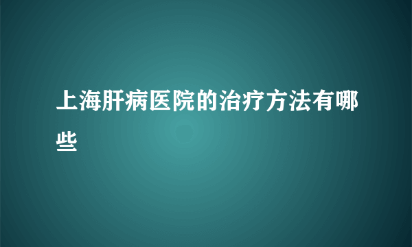 上海肝病医院的治疗方法有哪些